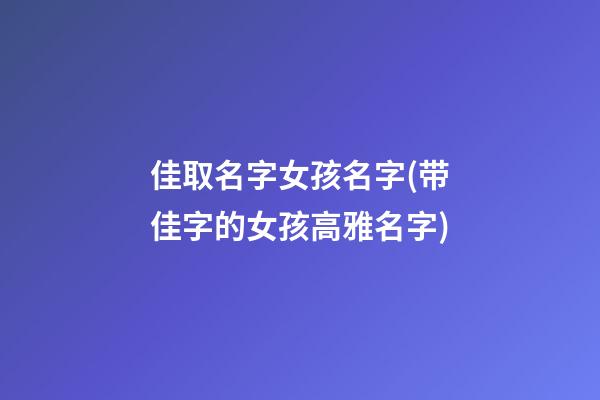 佳取名字女孩名字(带佳字的女孩高雅名字)