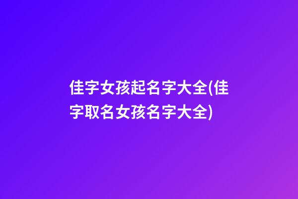 佳字女孩起名字大全(佳字取名女孩名字大全)