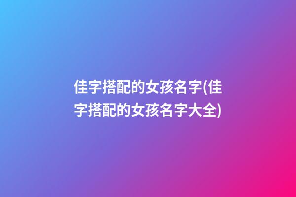 佳字搭配的女孩名字(佳字搭配的女孩名字大全)