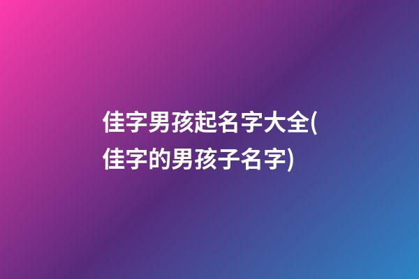 佳字男孩起名字大全(佳字的男孩子名字)