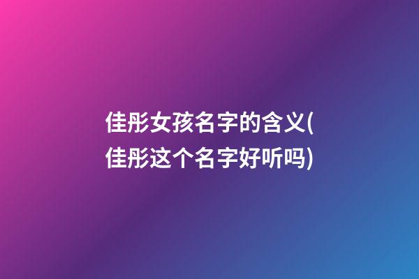 佳彤女孩名字的含义(佳彤这个名字好听吗)