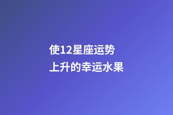 使12星座运势上升的幸运水果
