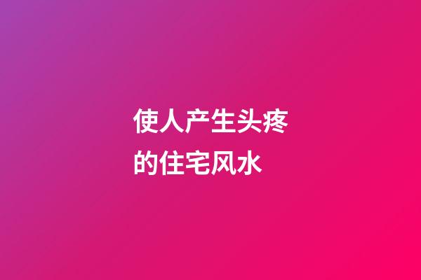 使人产生头疼的住宅风水