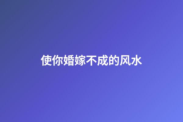 使你婚嫁不成的风水