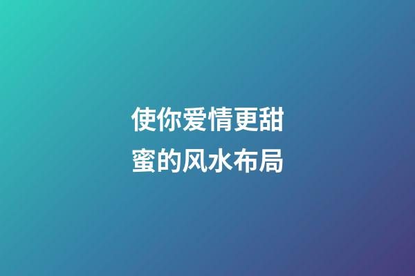 使你爱情更甜蜜的风水布局