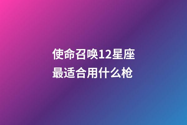 使命召唤12星座最适合用什么枪-第1张-星座运势-玄机派