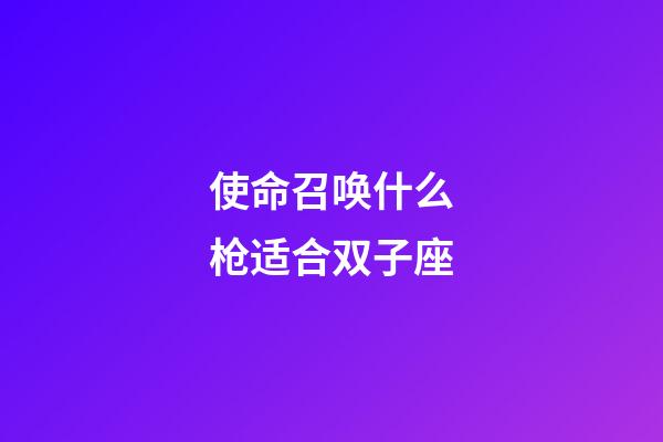 使命召唤什么枪适合双子座-第1张-星座运势-玄机派