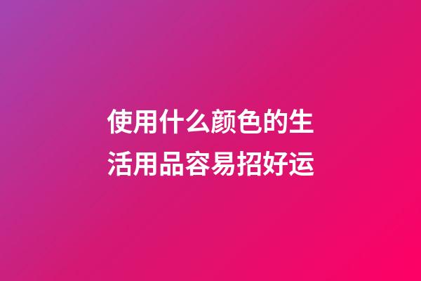 使用什么颜色的生活用品容易招好运