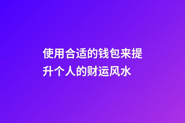 使用合适的钱包来提升个人的财运风水