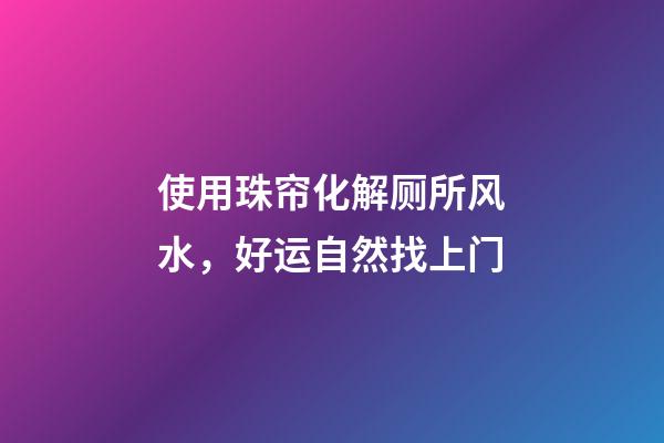 使用珠帘化解厕所风水，好运自然找上门