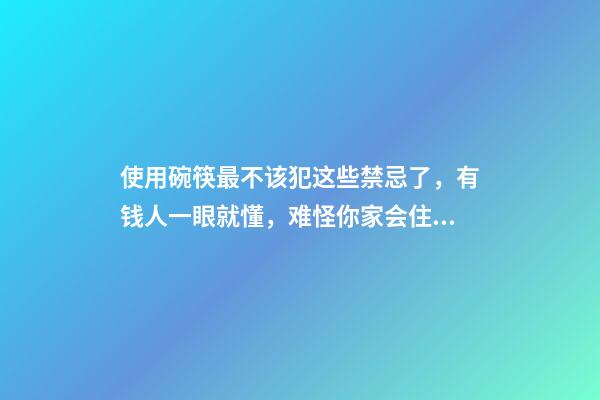 使用碗筷最不该犯这些禁忌了，有钱人一眼就懂，难怪你家会住穷