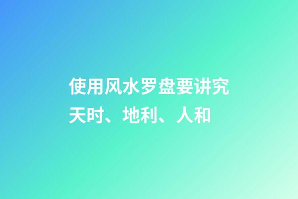 使用风水罗盘要讲究天时、地利、人和