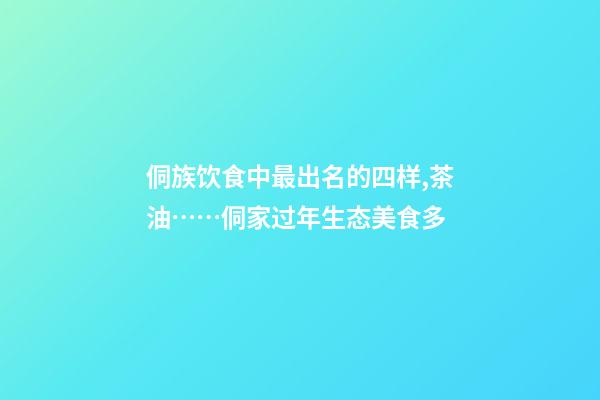 侗族饮食中最出名的四样,茶油……侗家过年生态美食多-第1张-观点-玄机派