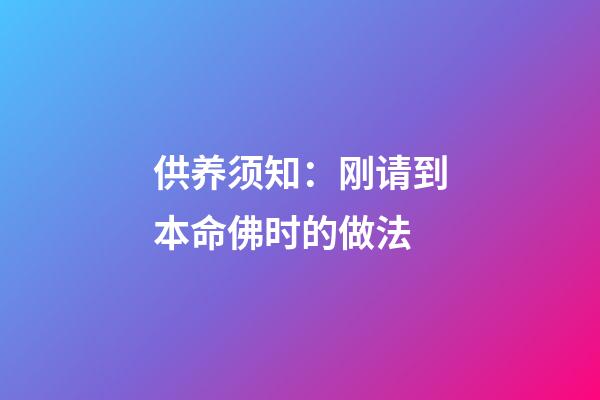供养须知：刚请到本命佛时的做法