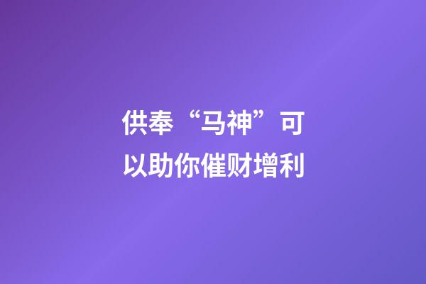 供奉“马神”可以助你催财增利