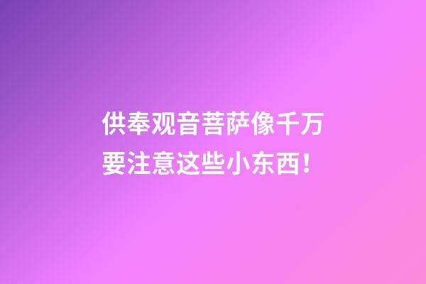 供奉观音菩萨像千万要注意这些小东西！