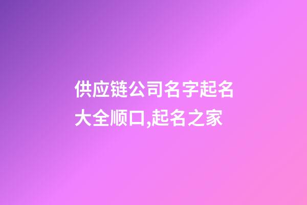供应链公司名字起名大全顺口,起名之家-第1张-公司起名-玄机派