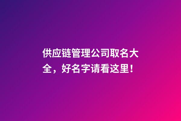 供应链管理公司取名大全，好名字请看这里！-第1张-公司起名-玄机派