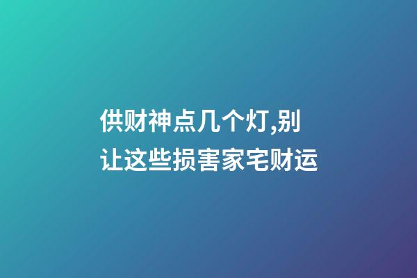 供财神点几个灯,别让这些损害家宅财运-第1张-观点-玄机派