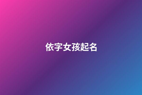 依字女孩起名(依字女孩名字的含义)-第1张-女孩起名-玄机派