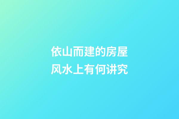 依山而建的房屋风水上有何讲究
