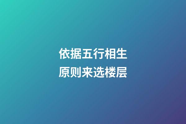 依据五行相生原则来选楼层