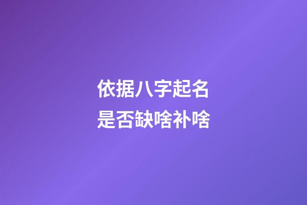依据八字起名是否缺啥补啥