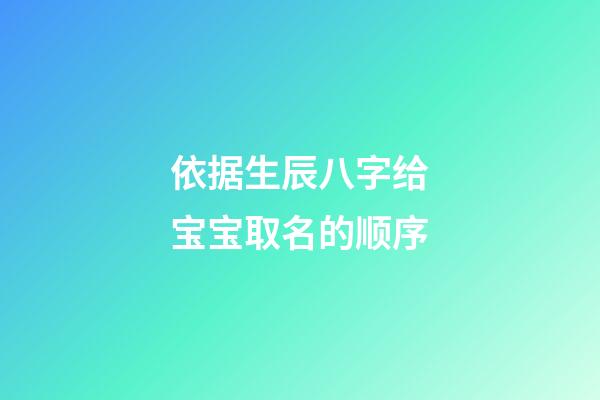 依据生辰八字给宝宝取名的顺序