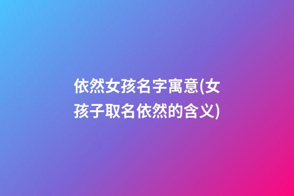 依然女孩名字寓意(女孩子取名依然的含义)