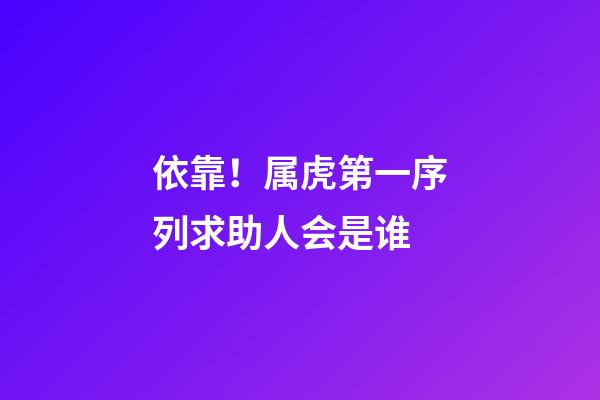 依靠！属虎第一序列求助人会是谁