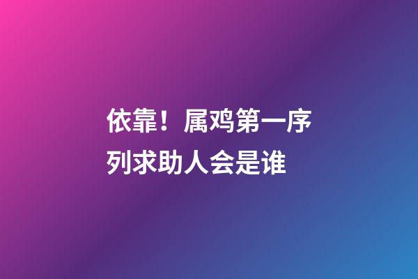 依靠！属鸡第一序列求助人会是谁