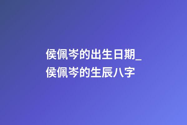 侯佩岑的出生日期_侯佩岑的生辰八字
