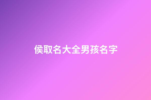 侯取名大全男孩名字(男孩侯姓取什么名字好)-第1张-男孩起名-玄机派