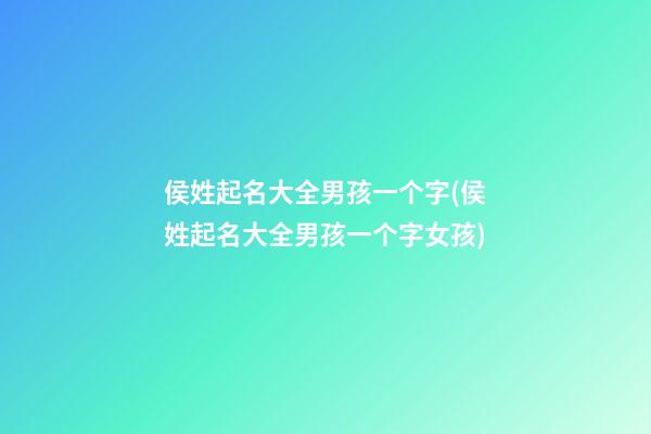 侯姓起名大全男孩一个字(侯姓起名大全男孩一个字女孩)
