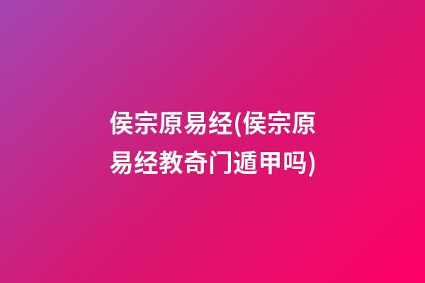 侯宗原易经(侯宗原易经教奇门遁甲吗)