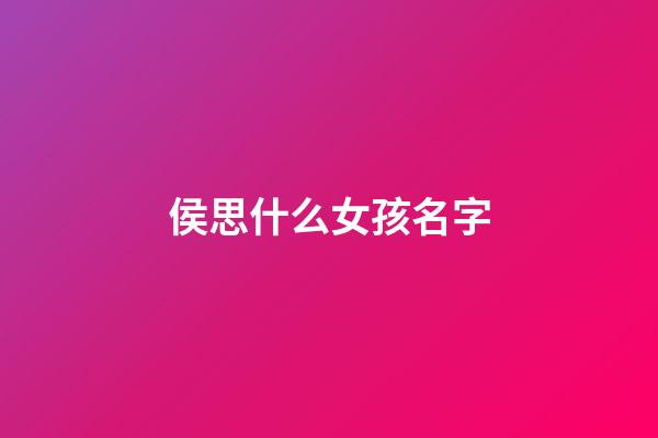 侯思什么女孩名字(侯思成名字寓意)-第1张-女孩起名-玄机派