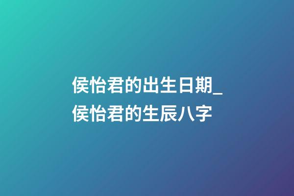 侯怡君的出生日期_侯怡君的生辰八字