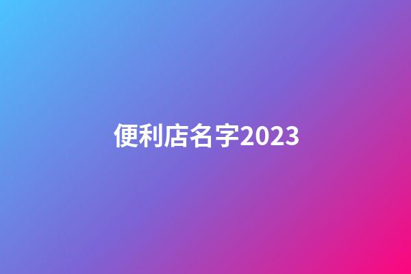 便利店名字2023
