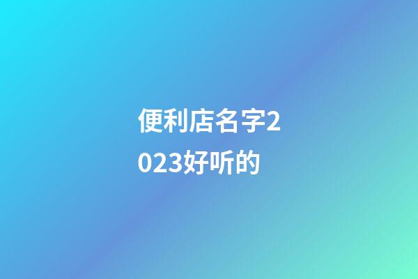 便利店名字2023好听的