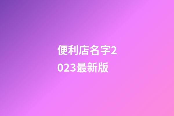便利店名字2023最新版