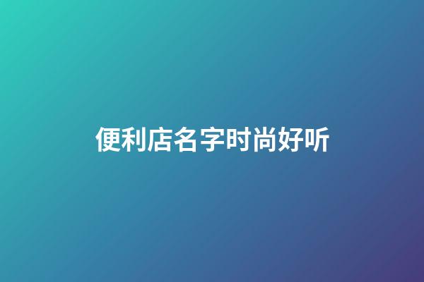 便利店名字时尚好听