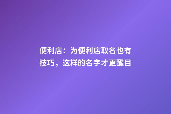 便利店：为便利店取名也有技巧，这样的名字才更醒目-第1张-店铺起名-玄机派
