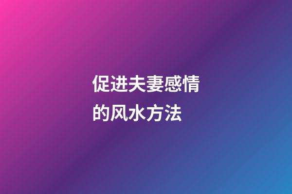 促进夫妻感情的风水方法