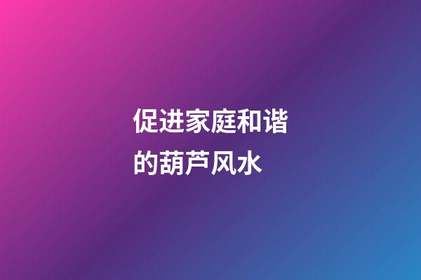 促进家庭和谐的葫芦风水