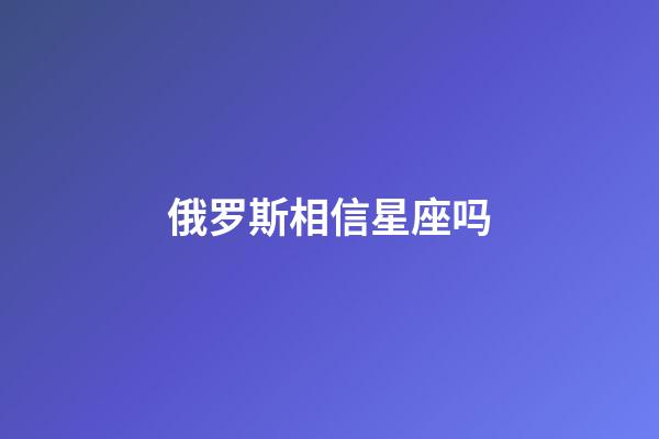 俄罗斯相信星座吗