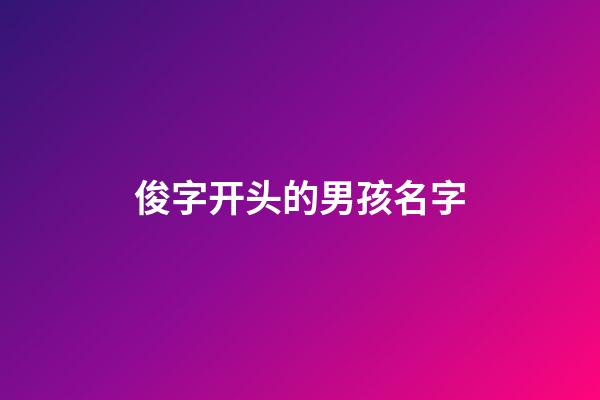 俊字开头的男孩名字(俊字开头的男孩名字有哪些)-第1张-男孩起名-玄机派