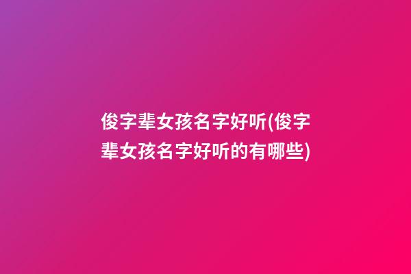 俊字辈女孩名字好听(俊字辈女孩名字好听的有哪些)