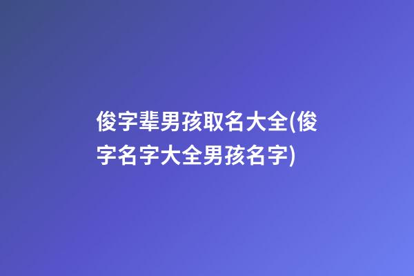 俊字辈男孩取名大全(俊字名字大全男孩名字)
