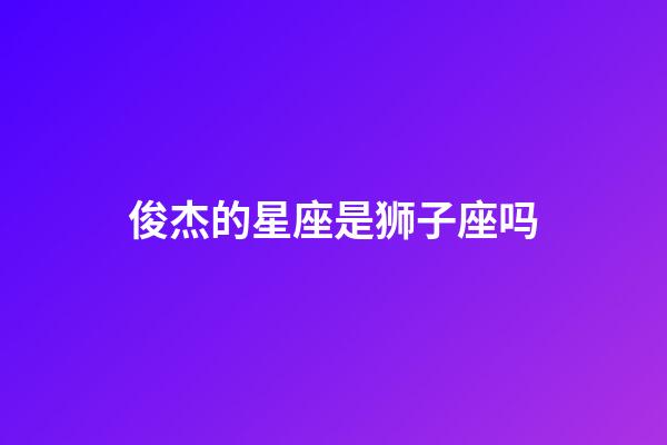 俊杰的星座是狮子座吗-第1张-星座运势-玄机派