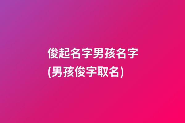 俊起名字男孩名字(男孩俊字取名)